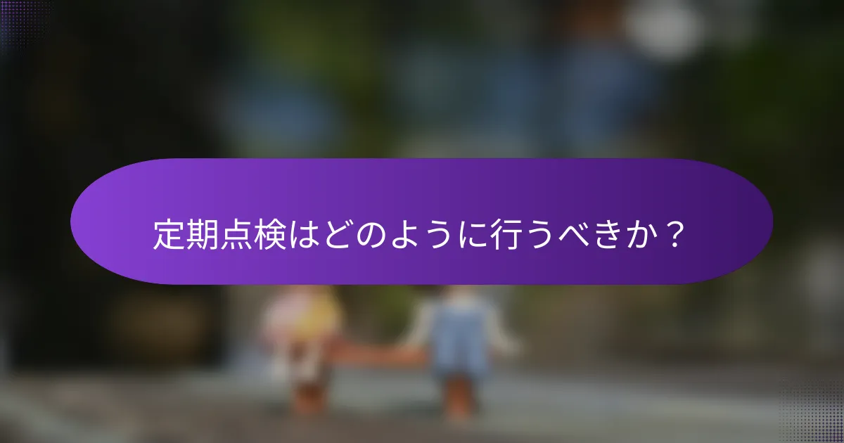定期点検はどのように行うべきか?