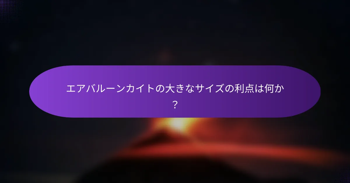 エアバルーンカイトの大きなサイズの利点は何か?
