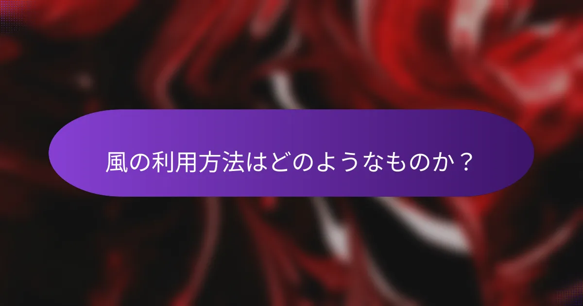 風の利用方法はどのようなものか？