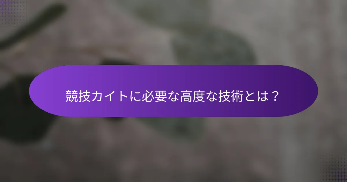 競技カイトに必要な高度な技術とは?