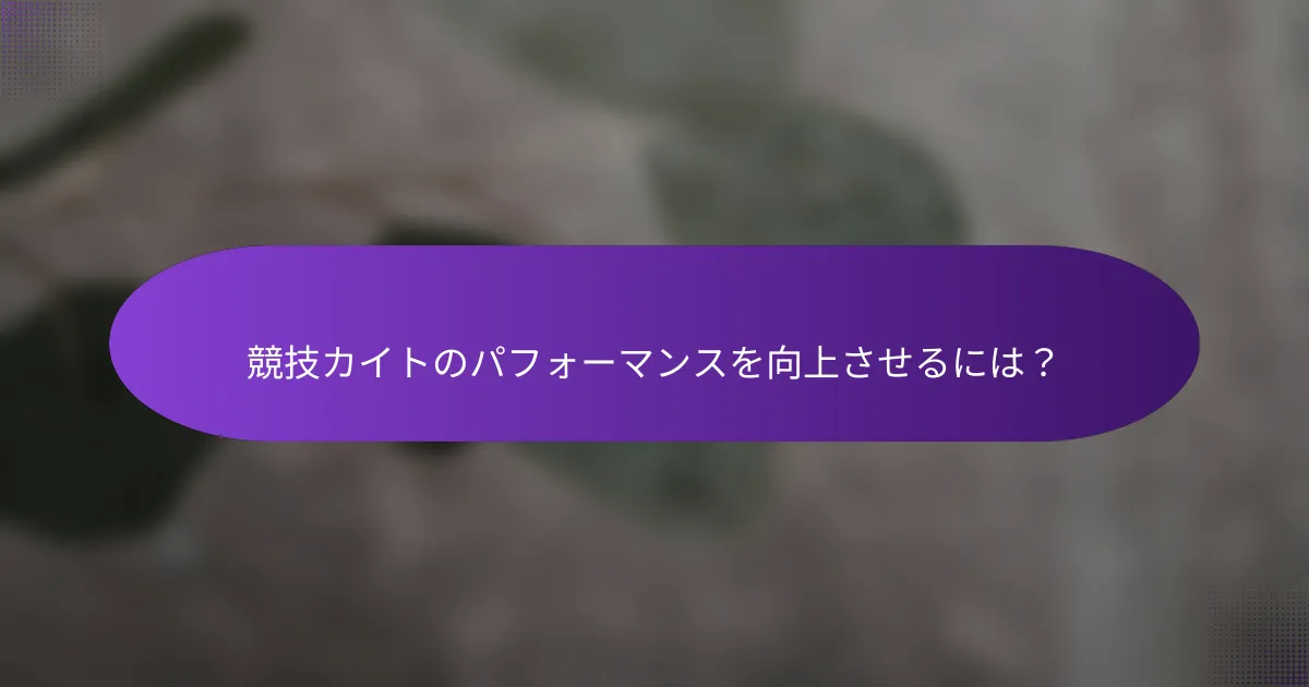 競技カイトのパフォーマンスを向上させるには?
