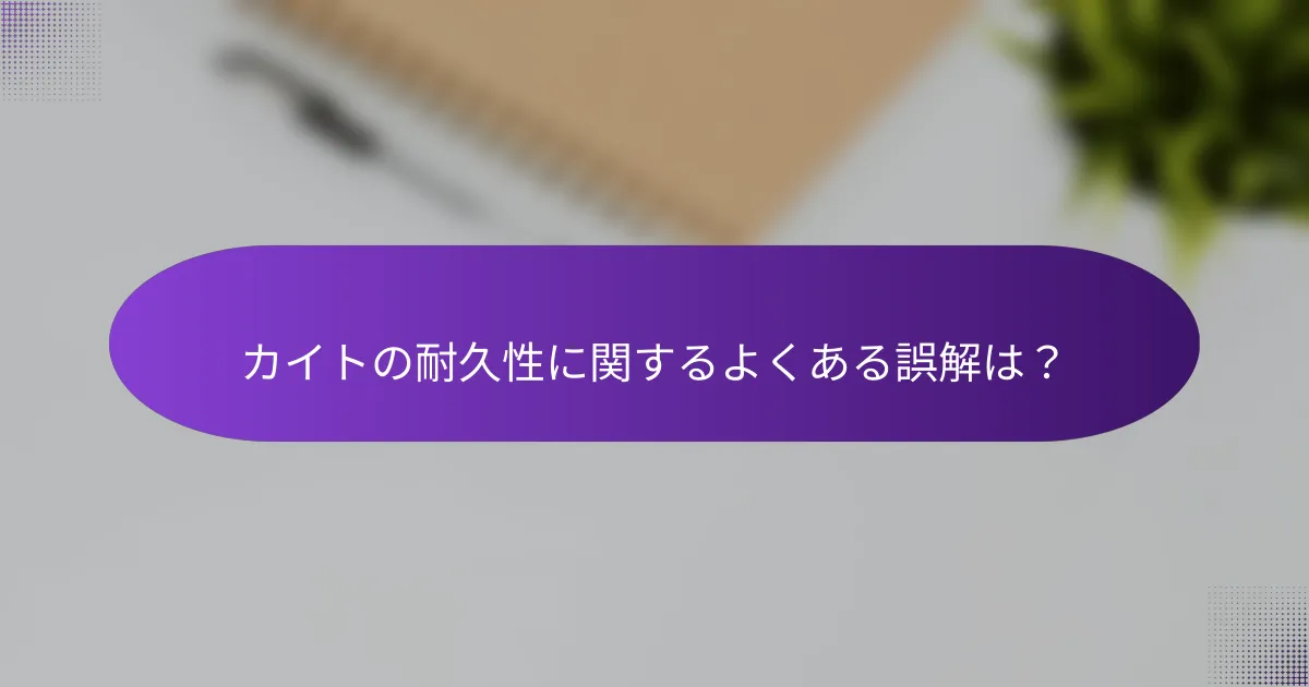 カイトの耐久性に関するよくある誤解は？