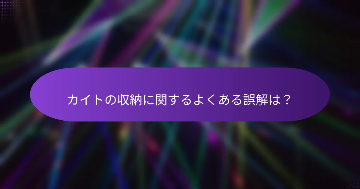 カイトの収納に関するよくある誤解は?