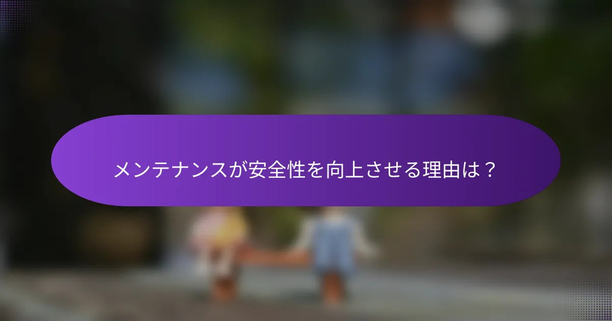 メンテナンスが安全性を向上させる理由は?