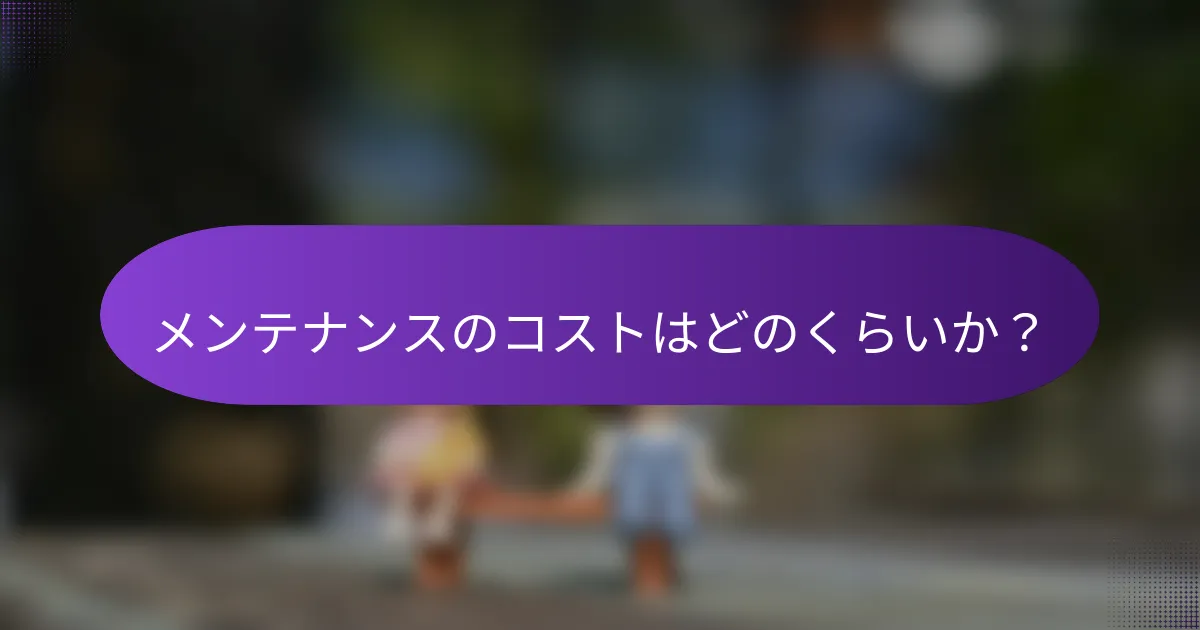 メンテナンスのコストはどのくらいか?