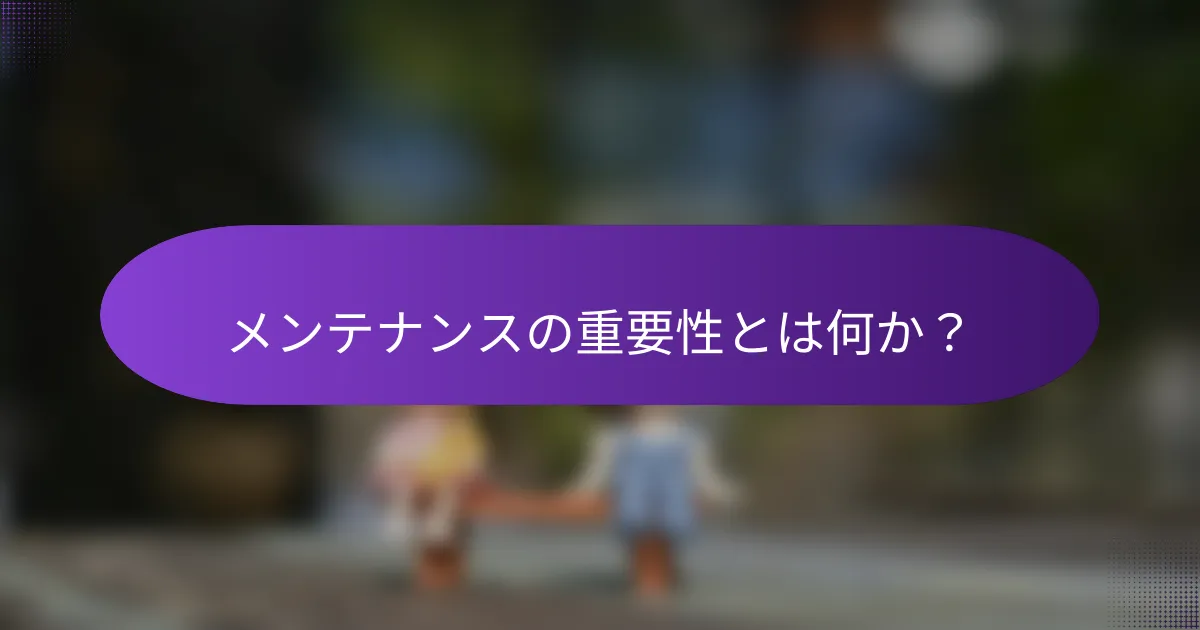 メンテナンスの重要性とは何か?