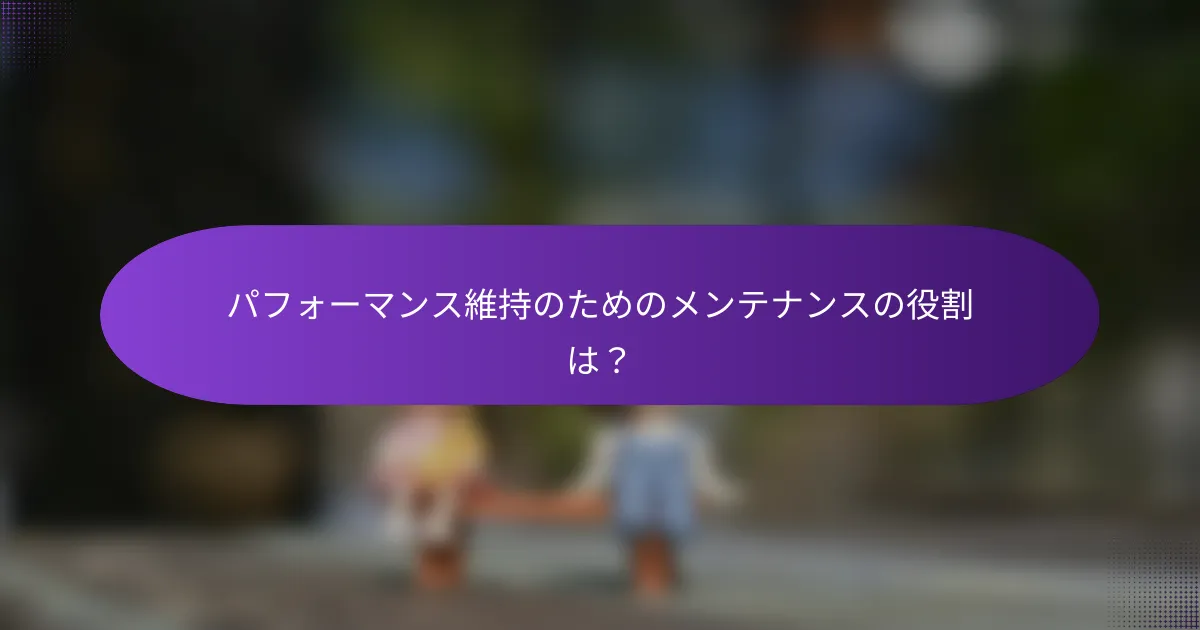 パフォーマンス維持のためのメンテナンスの役割は?